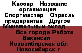 Кассир › Название организации ­ Спортмастер › Отрасль предприятия ­ Другое › Минимальный оклад ­ 28 650 - Все города Работа » Вакансии   . Новосибирская обл.,Новосибирск г.